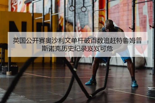 英国公开赛奥沙利文单杆破百数追赶特鲁姆普 斯诺克历史纪录岌岌可危